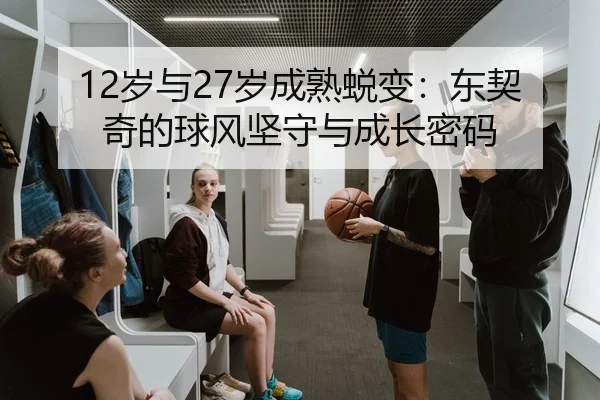 12岁与27岁成熟蜕变：东契奇的球风坚守与成长密码